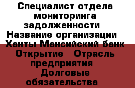 Специалист отдела мониторинга задолженности › Название организации ­ Ханты-Мансийский банк Открытие › Отрасль предприятия ­ Долговые обязательства › Минимальный оклад ­ 25 000 - Все города Работа » Вакансии   . Мордовия респ.